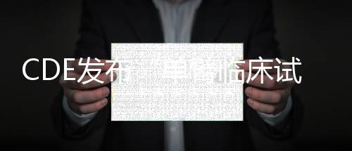 CDE發(fā)布“單臂臨床試驗(yàn)支持抗腫瘤藥上市申請(qǐng)”征求意見稿