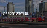 CES2018TCL年度成績單公布:2017年全年彩電銷量超2370萬臺