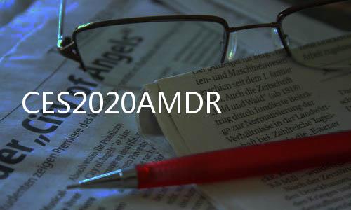 CES2020AMDRyzenThreadripper3990X將于2月7日上市售價3990美元