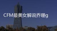 CFM最美女解說喬珊girl，來了解一下