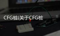 CFG樁(關于CFG樁簡述)