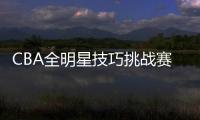 CBA全明星技巧挑戰(zhàn)賽名單揭曉，孫銘徽、徐杰領(lǐng)銜實力對決!
