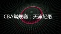 CBA常規(guī)賽：天津輕取四川終結(jié)連敗，四川慘遭聯(lián)賽6連敗