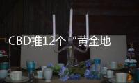 CBD推12個“黃金地塊”