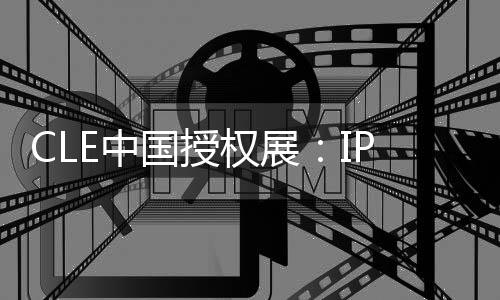 CLE中國授權展：IP x 家居家紡 重新定義“家”的生活