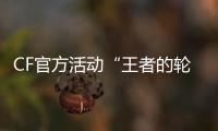 CF官方活動“王者的輪回” 5000元必中王者之魄
