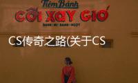 CS傳奇之路(關于CS傳奇之路簡述)