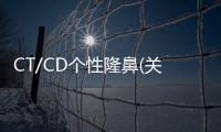 CT/CD個性隆鼻(關(guān)于CT/CD個性隆鼻簡述)