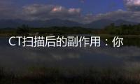 CT掃描后的副作用：你絕對想不到！