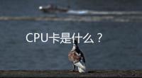 CPU卡是什么？