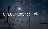 CPECC承建的又一特高含硫氣田井區(qū)實現(xiàn)首氣