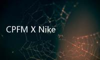CPFM X Nike 推出聯名服飾系列，設計凸顯復古感