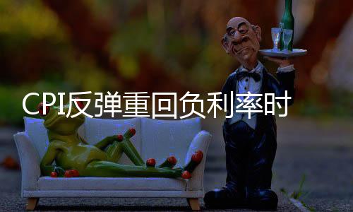 CPI反彈重回負利率時代