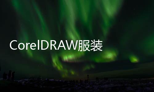CorelDRAW服裝款式設計案例精選(關于CorelDRAW服裝款式設計案例精選簡述)