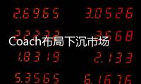Coach布局下沉市場 會是門好生意嗎