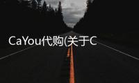CaYou代購(關于CaYou代購簡述)