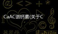 CaAC諧鈣素(關于CaAC諧鈣素簡述)