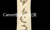 Canon鏡頭大全(關(guān)于Canon鏡頭大全簡述)