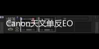 Canon天文單反EOS60Da開售機身價HK$11,800