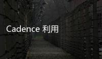 Cadence 利用 NVIDIA Grace Blackwell 加速AI驅動的工程設計和科學應用
