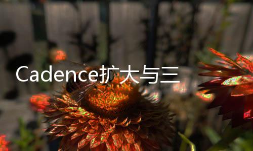 Cadence擴大與三星晶圓代工廠的合作