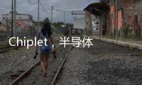 Chiplet，半導(dǎo)體能否實(shí)現(xiàn)彎道超車(chē)？