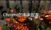 Chrome的未來版本會是什么樣的