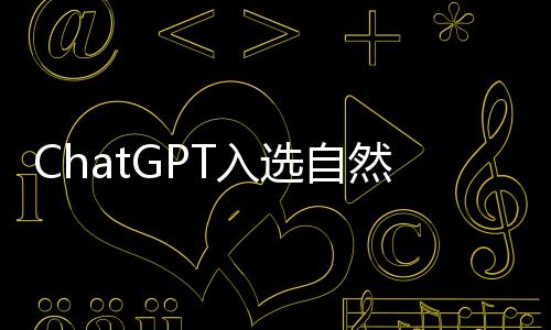ChatGPT入選自然雜志年度十大人物，官方：破格錄取