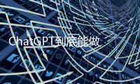 ChatGPT到底能做些啥？能力到底如何？