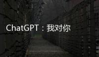ChatGPT：我對(duì)你們?nèi)祟悰]有任何問題
