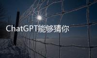 ChatGPT能夠猜你所想！OpenAI為Plus用戶推出新測試功能