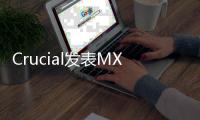 Crucial發表MX500固態硬碟兼顧品質速度與安全性的新一代SSD