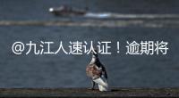 @九江人速認(rèn)證！逾期將影響待遇發(fā)放