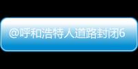 @呼和浩特人道路封閉64路暫停運營