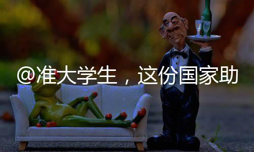@準大學生,這份國家助學貸款攻略請收好