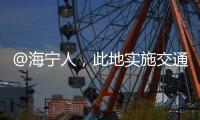 @海寧人，此地實施交通管制！具體時間→
