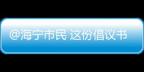 @海寧市民 這份倡議書,請查收!