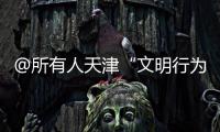 @所有人天津“文明行為條例”宣傳公益廣告大賽等你來投票