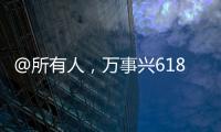 @所有人，萬事興618年中狂歡火爆進(jìn)行中...