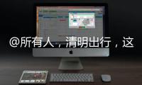 @所有人，清明出行，這些路況信息要掌握！