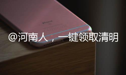 @河南人，一鍵領取清明出行手冊！