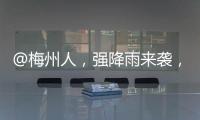 @梅州人，強降雨來襲，這份雨天出行提示請收好！