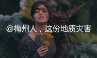 @梅州人，這份地質災害避險“錦囊”請收好！