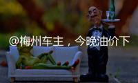 @梅州車主，今晚油價下調！