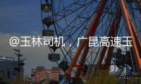 @玉林司機(jī)，廣昆高速玉林北互通至玉林高速公路限制速度將調(diào)整