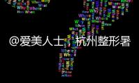 @愛美人士，杭州整形暑期活動驚艷來襲，助你邂逅美麗人生