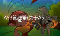 A53管線管(關(guān)于A53管線管簡(jiǎn)述)