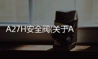 A27H安全閥(關(guān)于A27H安全閥簡(jiǎn)述)