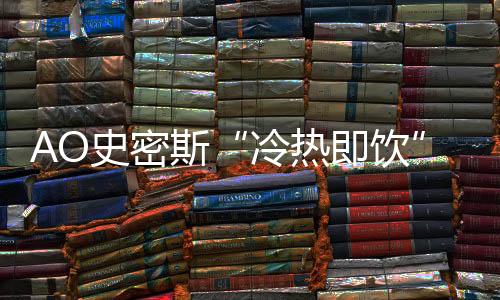 AO史密斯“冷熱即飲”凈水機：七夕帶給他“喝”護備至的愛