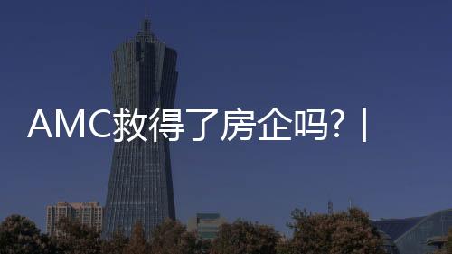 AMC救得了房企嗎?丨財訊60s